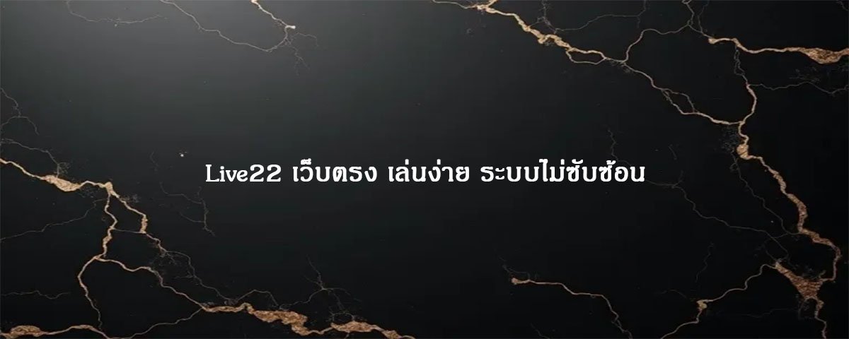 Live22 เว็บตรง เล่นง่าย ระบบไม่ซับซ้อน