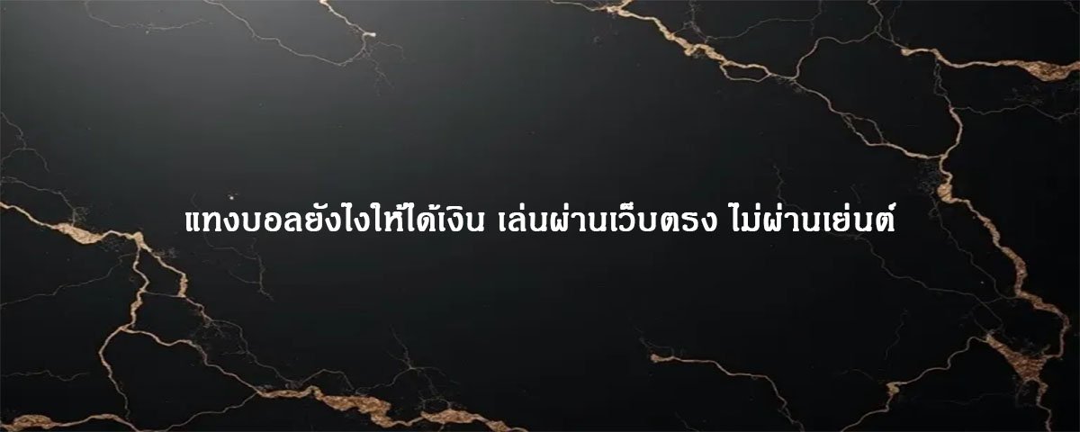 แทงบอลยังไงให้ได้เงิน เล่นผ่านเว็บตรง ไม่ผ่านเย่นต์